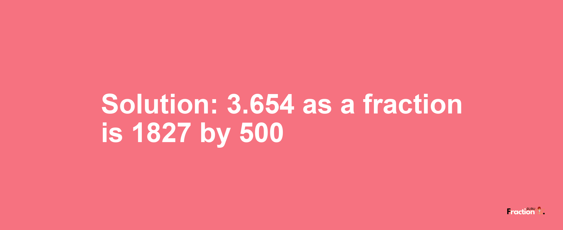 Solution:3.654 as a fraction is 1827/500
